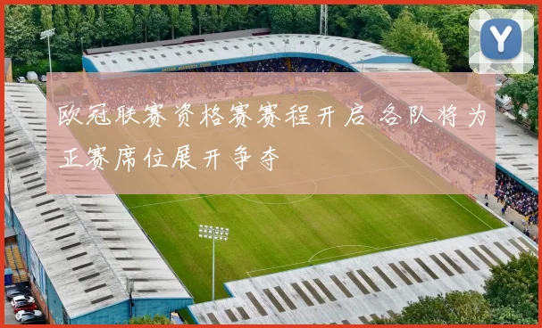 欧冠联赛资格赛赛程开启 各队将为正赛席位展开争夺