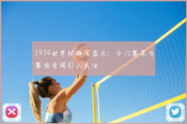 1934世界杯趣闻盘点：冷门赛果与赛场奇闻引人关注