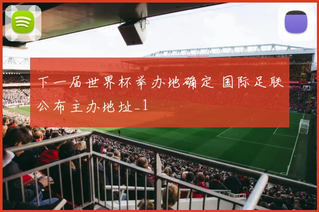 下一届世界杯举办地确定 国际足联公布主办地址_1