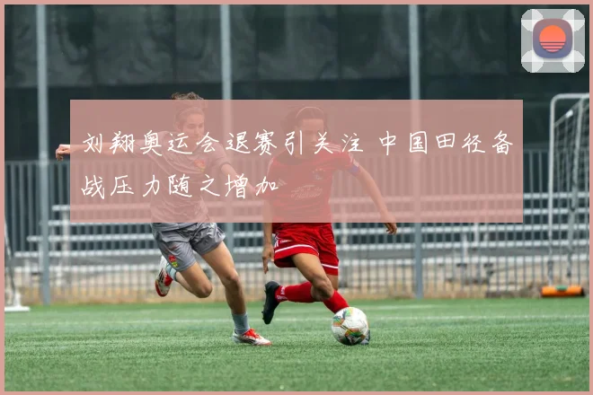 刘翔奥运会退赛引关注 中国田径备战压力随之增加