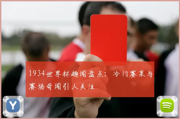 1934世界杯趣闻盘点：冷门赛果与赛场奇闻引人关注