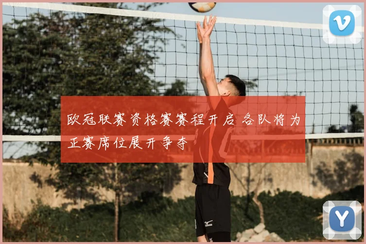 欧冠联赛资格赛赛程开启 各队将为正赛席位展开争夺