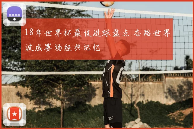 18年世界杯最佳进球盘点 各路世界波成赛场经典记忆