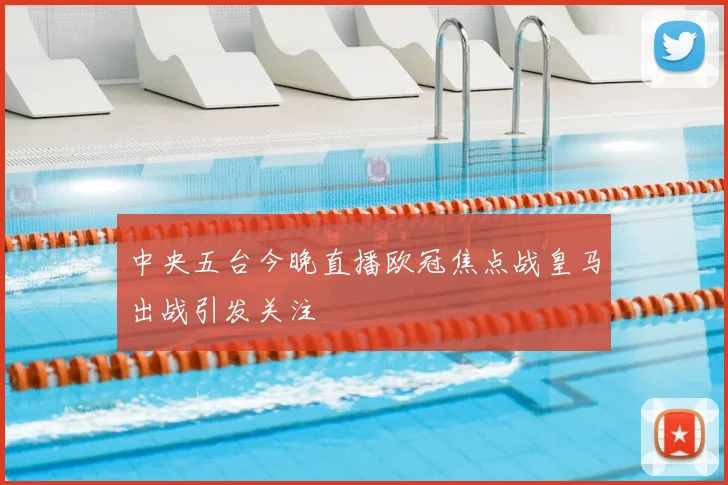 中央五台今晚直播欧冠焦点战皇马出战引发关注